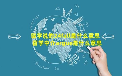 留学说的24fall是什么意思 留学中介argue是什么意思